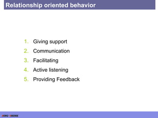 Relationship oriented behavior Giving support Communication Facilitating Active listening Providing Feedback 