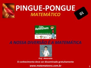 PINGUE-PONGUE MATEMÁTICO A NOSSA DIVERSÃO É A MATEMÁTICA Prof.  Materaldo O conhecimento deve ser disseminado gratuitamente www.matemateens.com.br 01 