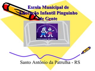 Escola Municipal de
Educação Infantil Pinguinho
        de Gente




Santo Antônio da Patrulha - RS
 