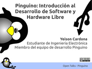 Pinguino: Introducción al
Desarrollo de Software y
    Hardware Libre



                         Yeison Cardona
     Estudiante de Ingeniería Electrónica
Miembro del equipo de desarrollo Pinguino



                           Open Talks - Pinguino
 