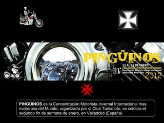Álbum de fotografías por user PINGÜINOS  es la Concentración Motorista Invernal Internacional mas numerosa del Mundo, organizada por el Club Turismoto, se celebra el segundo fin de semana de enero, en Valladolid (España) 