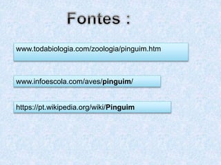 www.todabiologia.com/zoologia/pinguim.htm
www.infoescola.com/aves/pinguim/
https://pt.wikipedia.org/wiki/Pinguim
 