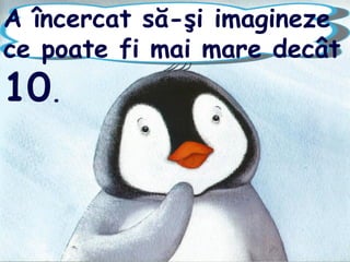 A încercat să-şi imagineze
ce poate fi mai mare decât
10.
 