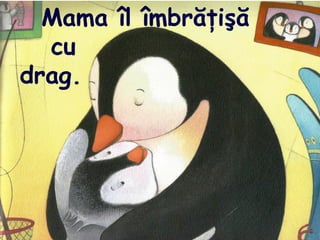 Mama îl îmbrăţişă
cu
drag.
 