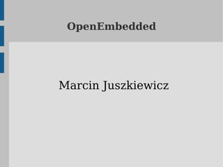OpenEmbedded




Marcin Juszkiewicz
 