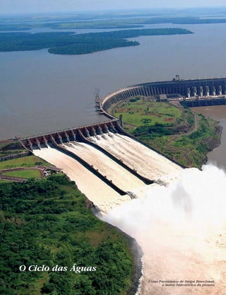 O Ciclo das Águas
Usina Paranaense de Itaipú Binacional,
a maior hidrelétrica do planeta
 