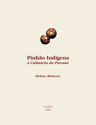 Pinhão Indígena
A Culinária do Paraná
Helena Menezes
Curitiba
2008
 