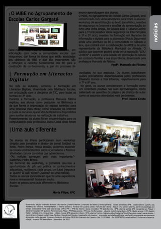 |O MIBE no Agrupamento de                                                         ensino-aprendizagem dos alunos.
                                                                                  O MIBE, no Agrupamento de Escolas Carlos Gargaté, será
Escolas Carlos Gargaté                                                            comemorado com várias atividades para todos os alunos:
                                                                                  workshop de sensibilização ao texto jornalístico, sessões




                                                                                                                                                                                notícias
                                                                                  de segurança na Internet e sessões de apresentação do
                                                                                  livro Uma velha amiga, de Susana Leal e Tatiana Coelho
                                                                                  para o 1ºciclo;sessões sobre segurança na Internet para
                                                                                  o 1º e 2º ciclo; sessões de formação em literacias da
                                                                                  informação e digitais para os alunos do 3ºciclo.Decorrerá
                                                                                  ainda uma abertura da BE à comunidade no Sábado a
                                                                                  ler+, que contará com a colaboração da APEE e de uma
                                                                                  representante da Biblioteca Municipal de Almada. O
Cabe-nos a nós, PB’s e Bibliotecas Escolares, em
                                                                                  público que aparecer poderá ainda ver a exposição “LER/
articulação com toda a comunidade escolar que
                                                                                  LIVROS” e assistir a uma sessão de promoção da leitura
integramos, dar forma às ideias que estão associadas
                                                                                  em contexto familiar e sua importância, dinamizada pela
aos objetivos da RBE e que tão importantes são
                                                                                  professora Manuela de Fátima.
e reforçam o carácter fundamental das BE para a
                                                                                                              Profª. Manuela de Fátima
construção do conhecimento, a par do processo de


| Formação em Literacias                                                          auxiliados na sua pesquisa. Os alunos trabalharam
                                                                                  guiões previamente disponibilizados pelas professoras
Digitais                                                                          Elisabete Gomes e Ilda Ribeiros, respetivamente para
                                                                                  o 7º e 8º ano.
No mês de outubro, decorreu a Formação em                                          No geral, os alunos consideraram a formação como
Literacias Digitais, dinamizada pela Biblioteca Escolar,                          um contributo positivo nas suas aprendizagens, tendo
em articulação com a disciplina de TIC, para todas as                             salientado as questões de plágio e de direitos de autor
turmas do 3º ciclo.                                                               como os assuntos abordados mais pertinentes.
Durante a formação, a professora Manuela Fátima                                                                      Prof. Joana Costa
explicou aos alunos como pesquisar na Biblioteca e
de que forma a organização do espaço contribui para
uma pesquisa mais eficaz; como pesquisar na Internet
e quais os recursos que o site da Biblioteca disponibiliza
para auxiliar os alunos na realização de trabalhos.
Posteriormente, os alunos foram encaminhados para os
computadores pela professora Joana Costa onde foram


|Uma aula diferente
Os alunos do 6ºano participaram num workshop
dirigido pelo jornalista e diretor do jornal Setúbal na
Rede, Pedro Brinca. Nessa sessão, pudemos expandir
os nossos conhecimentos sobre o jornalismo e fizemos
atividades com os conceitos que aprendemos.
-”As notícias começam pelo mais importante.”-
Sublinhou Pedro Brinca.
No decorrer do workshop, o jornalista deu-nos a
oportunidade de pôr em prática os conhecimentos
adquiridos, realizando, cada grupo, um Lead (resposta
a: Quem? O quê? Onde? Quando? de uma notícia).
Todos os alunos concordaram que foi uma experiência
nova e interessante! Gostaram muito.
Assim se passou uma aula diferente na Biblioteca
Escolar.

                                                Maria Filipe, 6ºC



              Supervisão, edição e revisão de texto céu mantas | helena Martins | manuela de fátima | teresa pereira | núcleo jornalístico 9ºA | colaboradores | profs. céu
              mantas | céu oliveira| helena Martins | helena serôdio | horácio neri | joana costa | manuela de Fátima | Raquel | rui pereira | teresa pereira | psicóloga ana
              borges |educadora maria josé sala laranja |1ºB | 4ºA | 4ºB rita ribeiro | joana cravidão | 4ºE joão Barreto | 5ºB catarina gomes |6ºA margarida san Miguel |
              alexandre Lopes | 6ºC gustavo Martins |maria Filipe | 7ºB filipa pereira | 7ºC ana rita fernandes | eduardo melo | maria ribeiro | 7ºD cláudia amaral | 8ºA beatriz
              frade | mafalda pires | miguel dias | rafaela moura |8ºB alexandre ribeiro | 9ºA catarina freches | catarina silva | catarina Tomé |francisco rossa | joana oliveira |
              marta branco | raquel costa | tiago Cardoso | layout josé Mendes | paginação céu mantas | impressão sociedade gráfica de vale fetal | propriedade agrupamento
              de escolas carlos gargaté | praceta frederico de freitas 2819-504 charneca de Caparica | tel. 212979660 | fax 212973079 | email ce@eb123-charneca.caparica.
              rcts.pt | tiragem 200 exemplares | dezembro de 2012
 