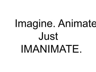Imagine. Animate
Just
IMANIMATE.
 
