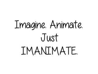 Imagine. Animate.
Just
IMANIMATE.
 