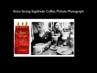 Extra Strong Segafredo Coffee, Pinhole Photograph
 