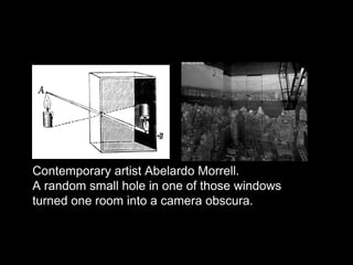 Contemporary artist Abelardo Morrell.
A random small hole in one of those windows
turned one room into a camera obscura.
 