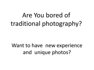 Are You bored of
traditional photography?
 
