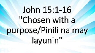 John 15:1-16
"Chosen with a
purpose/Pinili na may
layunin"
 