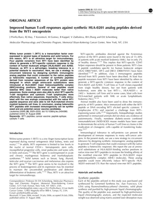 ORIGINAL ARTICLE
Improved human T-cell responses against synthetic HLA-0201 analog peptides derived
from the WT1 oncoprotein
J Pinilla-Ibarz, RJ May, T Korontsvit, M Gomez, B Kappel, V Zakhaleva, RH Zhang and DA Scheinberg
Molecular Pharmacology and Chemistry Program, Memorial Sloan-Kettering Cancer Center, New York, NY, USA
Wilms tumor protein 1 (WT1) is a transcription factor over-
expressed in several types of leukemia and solid tumors. For
this reason, WT1 is an attractive target for immunotherapy.
Four peptide nonamers from WT1 have been identiﬁed by
others to generate a WT1-speciﬁc cytotoxic response in the
context of human leukocyte antigen (HLA)-A0201 and A2402.
However, as WT1 is a self-antigen, breaking tolerance is a
potential obstacle to vaccination. Here, we use a strategy to
circumvent tolerance by designing synthetic immunogenic
analog peptides that could crossreact to the native peptides
(a heteroclitic response). A number of synthetic peptides
derived from nonamer sequences of the WT1 protein were
designed in which single amino-acid substitutions were
introduced at HLA-A0201 major histocompatibility complex
(MHC)-binding positions. Several of new peptides could
stabilize MHC class I A0201 molecules better than native
sequences. Some analogs were also able to elicit WT1-speciﬁc
T-cell recognition and cytotoxic T-cell lymphocytes more
effectively than native sequences. Importantly, T cells stimu-
lated with the new analogs crossreacted with the native WT1
peptide sequence and were able to kill HLA-matched chronic
myeloid leukemia cell lines. In conclusion, analog heteroclitic
WT1 peptides with increased immunogenicity can be synthe-
sized and are potential cancer vaccine candidates.
Leukemia (2006) 20, 2025–2033. doi:10.1038/sj.leu.2404380;
published online 31 August 2006
Keywords: WT1 peptides; cancer vaccine; peptide epitope;
cytolytic T cells
Introduction
Wilms tumor protein 1 (WT1) is a zinc-ﬁnger transcription factor
expressed during normal ontogenesis (fetal kidney, testis and
ovary).1–3
In adults, WT1 expression is limited to low levels in
the nuclei of normal CD34 þ hematopoietic stem cells,
myoepithelial progenitor cells, renal podocytes and some cells
in testis and ovary.4–6
The WT1 gene is overexpressed in acute
and chronic myelogenous leukemia and myelodysplastic
syndromes.7–9
Solid tumors such as breast, lung, thyroid,
testicular and ovarian carcinomas and melanomas also express
the WT1 gene.10
The WT1 gene seems to be involved in the
process of leukemogenesis and its expression may be essential
to maintain the uncontrolled proliferation and defective
differentiation of leukemic cells.11,12
Thus, WT1 is an attractive
target for immunotherapy.
WT1-speciﬁc antibodies directed against the N-terminus
portion of the WT1 protein were found in the sera of 15–30%
of patients with acute myeloid leukemia (AML), but in only 2%
of healthy donors.13,14
This implies that WT1-speciﬁc CD4T
helper responses should be present in these patients. WT1 class
II peptide candidates speciﬁc for human leukocyte antigen
(HLA) DRB1*0401, DP-5 and DR53 (DRB4*0101) have been
identiﬁed.15–18
In addition, class I immunogenic peptides
derived from WT1 protein have been described. At least four
peptide nonamers from WT1 have been identiﬁed by others to
generate a WT1-speciﬁc cytotoxic response in the context of
HLA-A0201 and A2402. T-cell lines or T-cell clones expanded
from single healthy donors, but not from patients with
leukemias, were able to lyse WT1 þ , HLA-A0201 þ or
2402 þ leukemic cell lines and in some cases, blast cells from
HLA-matched patients with AML or acute lymphoblastic
leukemia (ALL).19–24
Animal models also have been used to show the immuno-
genicity of WT1 protein. Mice immunized with either the WT1
peptide or DNA encoding WT1 elicited speciﬁc cytotoxic T
lymphocytes (CTL) and rejected a challenge from WT1-
expressing tumor cells.25,26
Importantly, histopathologic studies
performed in immunized animals did not show any evidence of
autoimmunity. Finally, nonobese diabetic-severe combined
immunodeﬁcient (NOD-SCID) mouse models have been used
to demonstrate the activity of human T-cell lines or clones in the
eradication of clonogenic cells capable of transferring leuke-
mia.24,27
Immunological tolerance to self-proteins can prevent the
development of immune responses to many self-cancer anti-
gens. In the present study, we use a new strategy to circumvent
tolerance by designing synthetic immunogenic analog peptides
to generate T-cell responses that could crossreact with the native
peptides (a heteroclitic response). We report the use of amino-
acid substitutions at HLA-A0201-binding anchor positions in
native nine-mer WT1 peptides to increase the binding afﬁnity of
the modiﬁed nine-mer WT1 peptides to HLA-A0201 major
histocompatibility complex (MHC) molecules. These analog
peptides could more efﬁciently induce WT1-speciﬁc HLA-
A0201-restricted CTL than the natural nine-mer WT1 peptides.
Materials and methods
Synthetic peptides
Each of the peptides utilized in this study was purchased and
synthesized by Genemed Synthesis Inc. (San Francisco, CA,
USA) using ﬂuorenylmethoxycarbonyl chemistry, solid phase
synthesis and puriﬁed by high-pressure liquid chromatography.
The quality of the peptides was assessed by high-performance
liquid chromatography analysis, and the expected molecular
weight was observed using matrix-assisted laser desorption mass
Received 13 June 2006; revised 24 July 2006; accepted 26 July 2006;
published online 31 August 2006
Correspondence: Professor Dr DA Scheinberg, Molecular Pharmaco-
logy and Chemistry Program, Memorial Sloan-Kettering Cancer
Center, 1275 York Avenue, New York, NY 10021, USA.
E-mail: d-scheinberg@ski.mskcc.org or Dr J Pinilla-Ibarz, H Lee Mofﬁt
Cancer Center, 12902 Magnolia drive SRB-4, Tampa, FL, USA.
E-mail: pinillji@mofﬁtt.usf.edu
Leukemia (2006) 20, 2025–2033
& 2006 Nature Publishing Group All rights reserved 0887-6924/06 $30.00
www.nature.com/leu
 