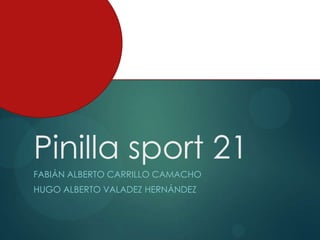 Pinilla sport 21
FABIÁN ALBERTO CARRILLO CAMACHO
HUGO ALBERTO VALADEZ HERNÁNDEZ

 