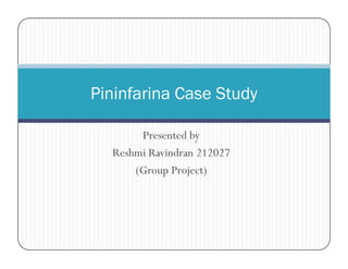 Pininfarina Case Study
Presented by
Reshmi Ravindran 212027
(Group Project)

 