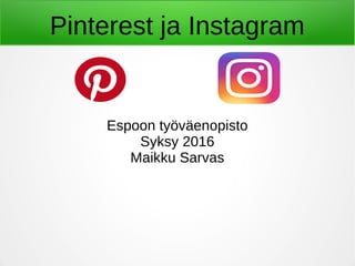 Pinterest ja Instagram
Espoon työväenopisto
Syksy 2016
Maikku Sarvas
 