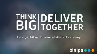 A change platform, to deliver initiatives collaboratively
 
