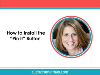 How to Install the
“Pin it” Button

 