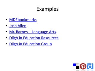 Examples
•   MDEbookmarks
•   Josh Allen
•   Mr. Barnes – Language Arts
•   Diigo in Education Resources
•   Diigo in Education Group
 