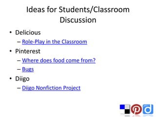 Ideas for Students/Classroom
               Discussion
• Delicious
  – Role-Play in the Classroom
• Pinterest
  – Where does food come from?
  – Bugs
• Diigo
  – Diigo Nonfiction Project
 