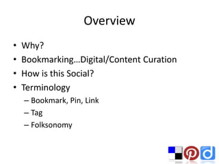 Overview
•   Why?
•   Bookmarking…Digital/Content Curation
•   How is this Social?
•   Terminology
    – Bookmark, Pin, Link
    – Tag
    – Folksonomy
 