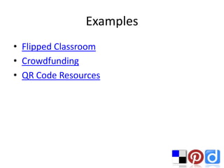 Examples
• Flipped Classroom
• Crowdfunding
• QR Code Resources
 