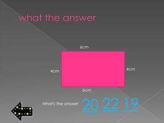6cm




   4cm                    4cm




                    6cm


What's the answer
                    20 22 19
 