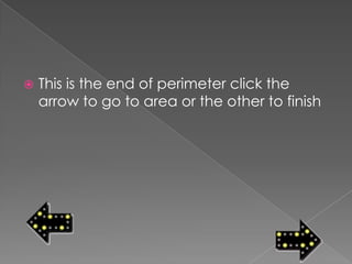    This is the end of perimeter click the
    arrow to go to area or the other to finish
 