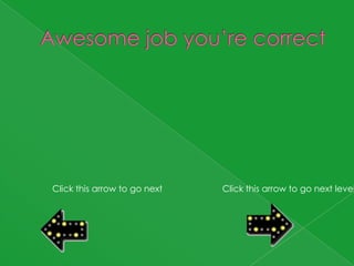 Click this arrow to go next   Click this arrow to go next level
 