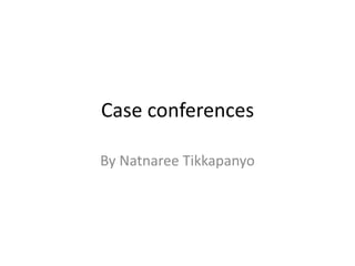 Case conferences
By Natnaree Tikkapanyo
 