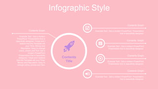 Infographic Style
Example Text : Get a modern
PowerPoint Presentation that is
beautifully designed. I hope and I
believe that this Template will
your Time, Money and
Reputation. Easy to change
colors, photos and Text. Get a
modern PowerPoint
Presentation that is beautifully
designed. I hope and I believe
that this Template will your Time,
Money and Reputation. Easy to
change colors, photos and Text.
Contents Graph
Contents
Title Example Text : Get a modern PowerPoint
Presentation that is beautifully designed.
Contents Graph
Example Text : Get a modern PowerPoint Presentation
that is beautifully designed.
Contents Graph
Example Text : Get a modern PowerPoint Presentation
that is beautifully designed.
Contents Graph
Example Text : Get a modern PowerPoint
Presentation that is beautifully designed.
Contents Graph
 