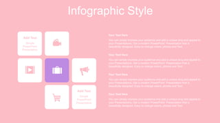 Infographic Style
Add Text
Simple
PowerPoint
Presentation
Add Text
Simple
PowerPoint
Presentation
You can simply impress your audience and add a unique zing and appeal to
your Presentations. Get a modern PowerPoint Presentation that is
beautifully designed. Easy to change colors, photos and Text.
Your Text Here
You can simply impress your audience and add a unique zing and appeal to
your Presentations. Get a modern PowerPoint Presentation that is
beautifully designed. Easy to change colors, photos and Text.
Your Text Here
You can simply impress your audience and add a unique zing and appeal to
your Presentations. Get a modern PowerPoint Presentation that is
beautifully designed. Easy to change colors, photos and Text.
Your Text Here
You can simply impress your audience and add a unique zing and appeal to
your Presentations. Get a modern PowerPoint Presentation that is
beautifully designed. Easy to change colors, photos and Text.
Your Text Here
 