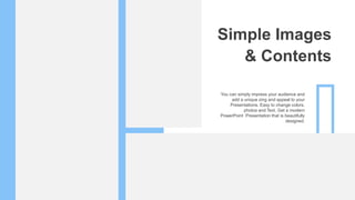 Simple Images
& Contents
You can simply impress your audience and
add a unique zing and appeal to your
Presentations. Easy to change colors,
photos and Text. Get a modern
PowerPoint Presentation that is beautifully
designed.
 