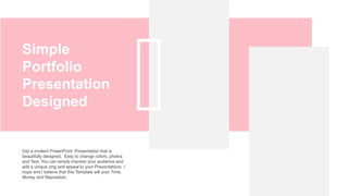 Simple
Portfolio
Presentation
Designed
Get a modern PowerPoint Presentation that is
beautifully designed. Easy to change colors, photos
and Text. You can simply impress your audience and
add a unique zing and appeal to your Presentations. I
hope and I believe that this Template will your Time,
Money and Reputation.
 