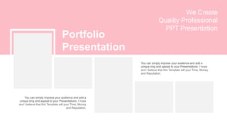 Portfolio
Presentation
You can simply impress your audience and add a
unique zing and appeal to your Presentations. I hope
and I believe that this Template will your Time, Money
and Reputation.
You can simply impress your audience and add a
unique zing and appeal to your Presentations. I hope
and I believe that this Template will your Time, Money
and Reputation.
We Create
Quality Professional
PPT Presentation
 