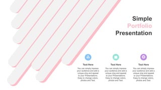 Text Here
You can simply impress
your audience and add a
unique zing and appeal
to your Presentations.
Easy to change colors,
photos and Text.
Text Here
You can simply impress
your audience and add a
unique zing and appeal
to your Presentations.
Easy to change colors,
photos and Text.
Text Here
You can simply impress
your audience and add a
unique zing and appeal
to your Presentations.
Easy to change colors,
photos and Text.
Simple
Portfolio
Presentation
 