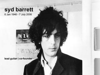 syd barrett 6 Jan 1946 - 7 July 2006 lead guitar | co-founder 