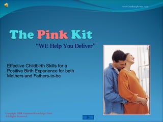 “ WE Help You Deliver” Copyright 2008 Common Knowledge Trust  All Rights Reserved  Effective Childbirth Skills for a Positive Birth Experience for both Mothers and Fathers-to-be www.birthingbetter.com 