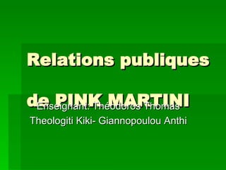 Relations publiques  de PINK MARTINI Enseignant: Théodoros Thomas Theologiti Kiki- Giannopoulou Anthi 
