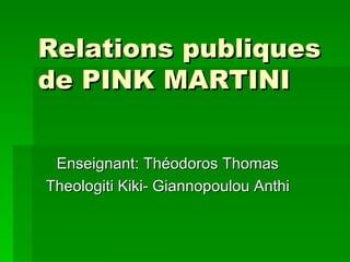 Relations publiques  de PINK MARTINI Enseignant: Théodoros Thomas Theologiti Kiki- Giannopoulou Anthi 