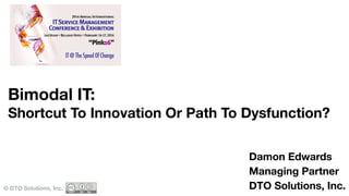 Bimodal IT:
Shortcut To Innovation Or Path To Dysfunction?
© DTO Solutions, Inc.
Damon Edwards
Managing Partner
DTO Solutions, Inc.
 