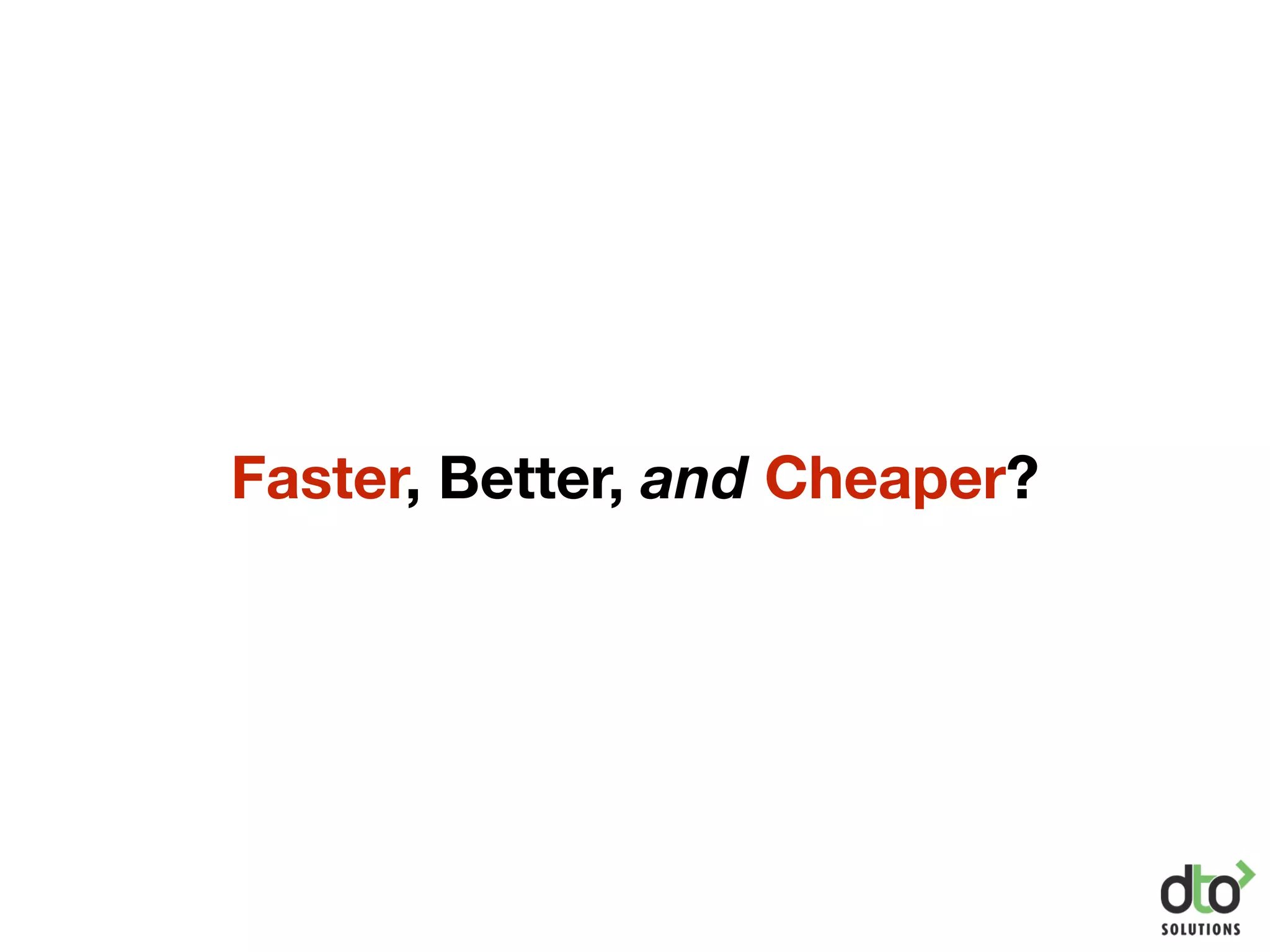 Faster, Better, and Cheaper?
 