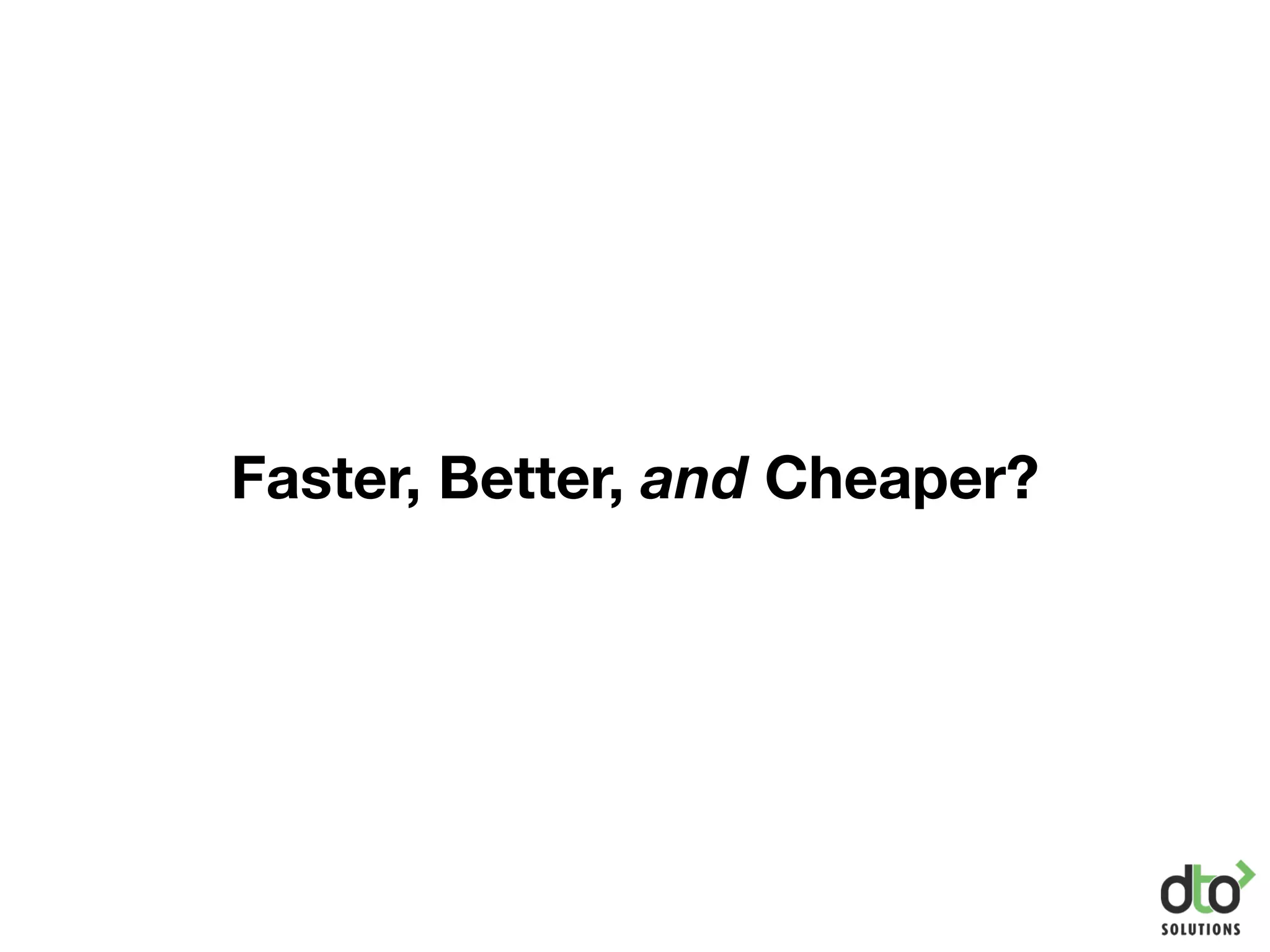 Faster, Better, and Cheaper?
 