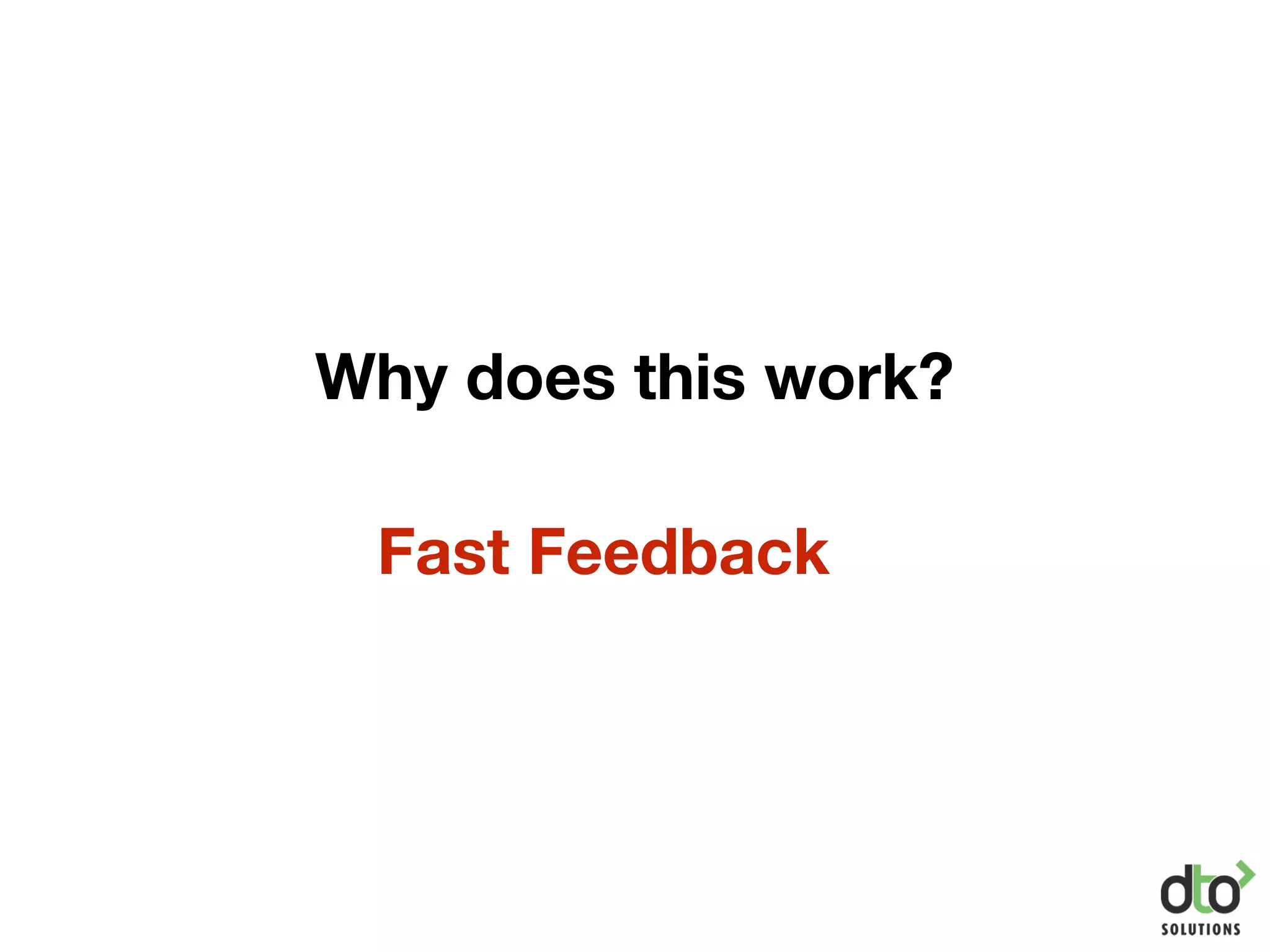 Why does this work?
Fast Feedback
 