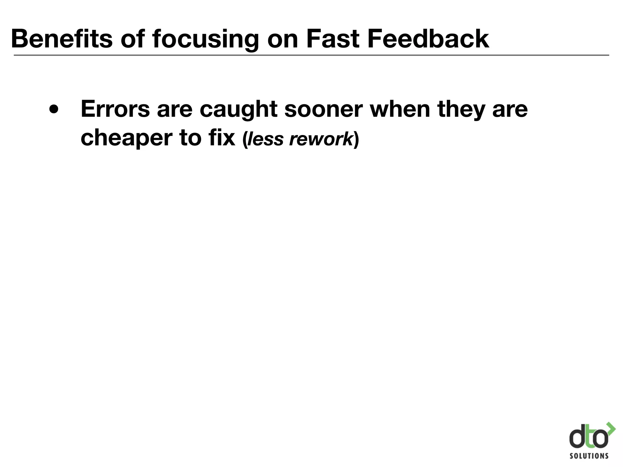 Benefits of focusing on Fast Feedback
• Errors are caught sooner when they are
cheaper to fix (less rework)
 