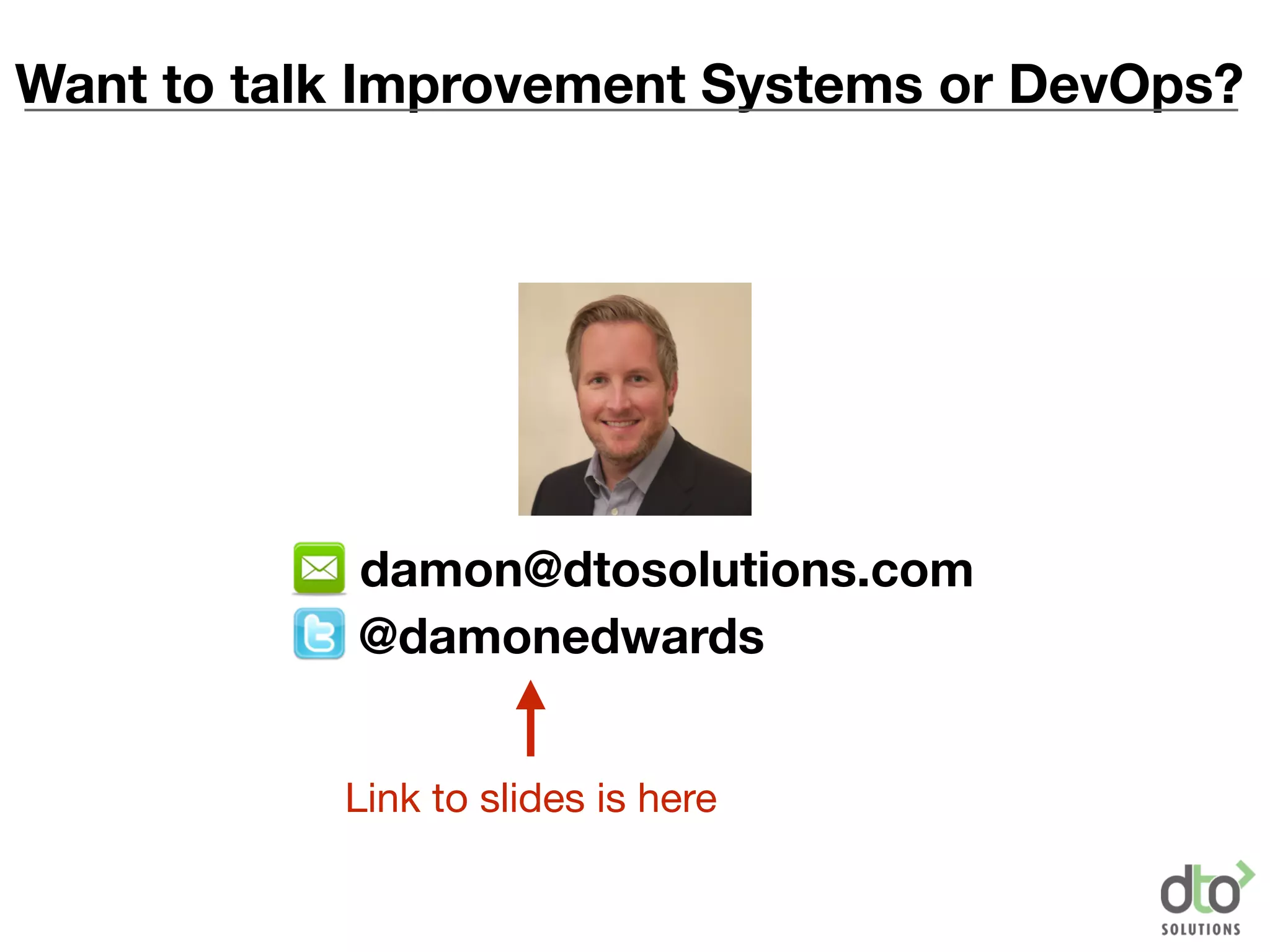 Want to talk Improvement Systems or DevOps?
@damonedwards
damon@dtosolutions.com
Link to slides is here
 