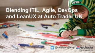 Blending ITIL, Agile, DevOps
and LeanUX at Auto Trader UK
@4ndyHumphrey
 