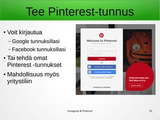Instagrma & Pinterest 10
Tee Pinterest-tunnus
●
Voit kirjautua
– Google tunnuksillasi
– Facebook tunnuksillasi
● Tai tehdä omat
Pinterest -tunnukset
● Mahdollisuus myös
yritystiliin
 